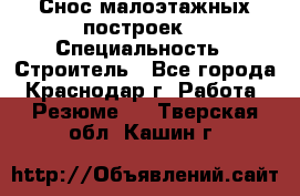 Снос малоэтажных построек  › Специальность ­ Строитель - Все города, Краснодар г. Работа » Резюме   . Тверская обл.,Кашин г.